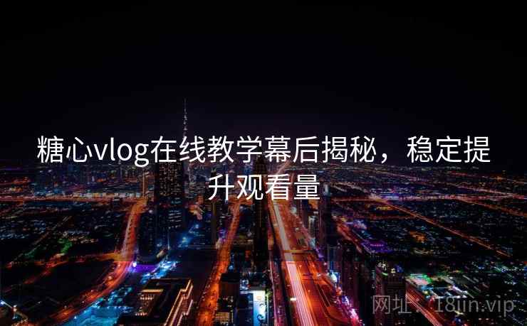 糖心vlog在线教学幕后揭秘，稳定提升观看量
