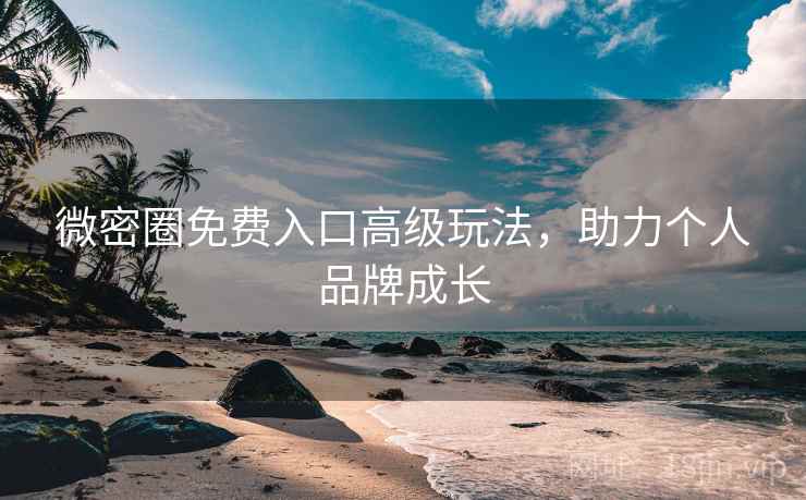 微密圈免费入口高级玩法,助力个人品牌成长 第2张 微密圈免费入口高级玩法,助力个人品牌成长 第2张