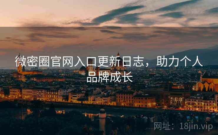 微密圈官网入口更新日志,助力个人品牌成长