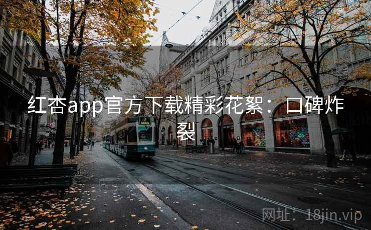 红杏app官方下载精彩花絮:口碑炸裂