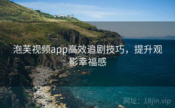 泡芙视频app高效追剧技巧,提升观影幸福感