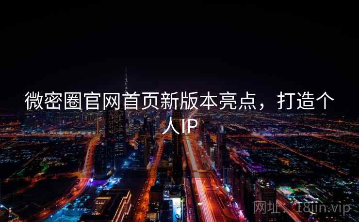 微密圈官网首页新版本亮点,打造个人IP