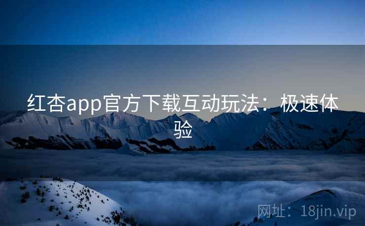 红杏app官方下载互动玩法:极速体验