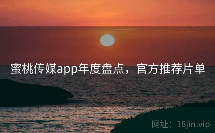 蜜桃传媒app年度盘点，官方推荐片单