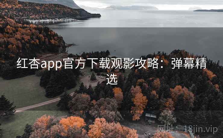 红杏app官方下载观影攻略：弹幕精选