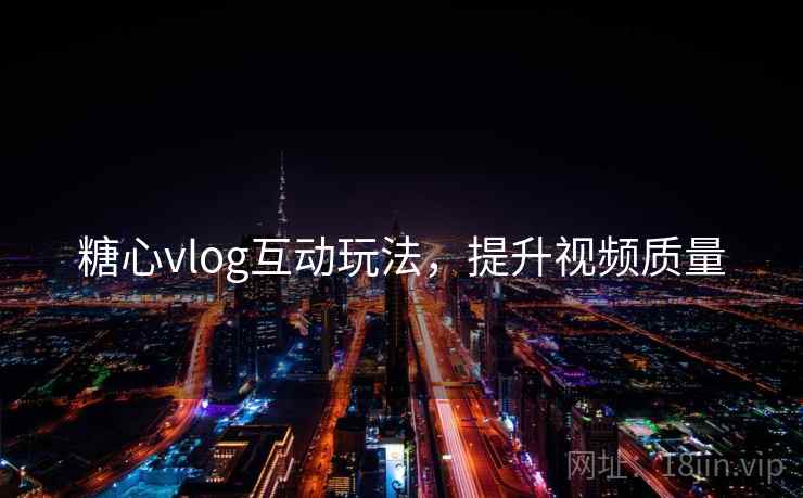 糖心vlog互动玩法，提升视频质量