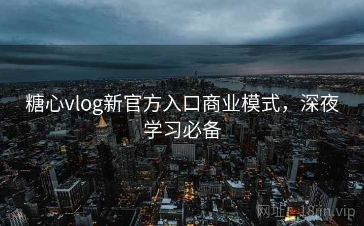 糖心vlog新官方入口商业模式，深夜学习必备