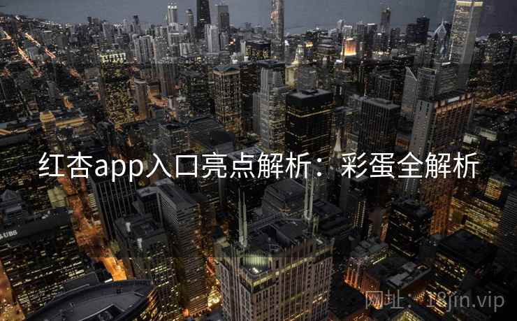 红杏app入口亮点解析：彩蛋全解析